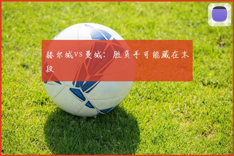 赫尔城vs曼城:胜负手可能藏在末段