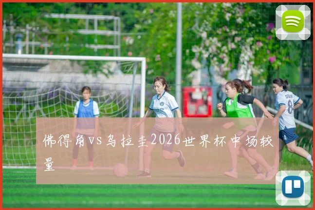 佛得角vs乌拉圭2026世界杯中场较量