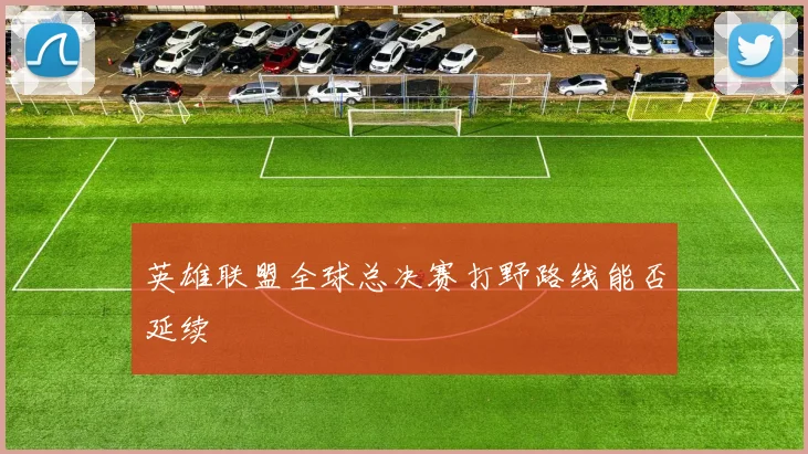 英雄联盟全球总决赛打野路线能否延续