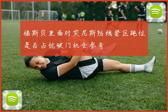 福斯贝里面对突尼斯防线禁区跑位是否占优破门机会参考