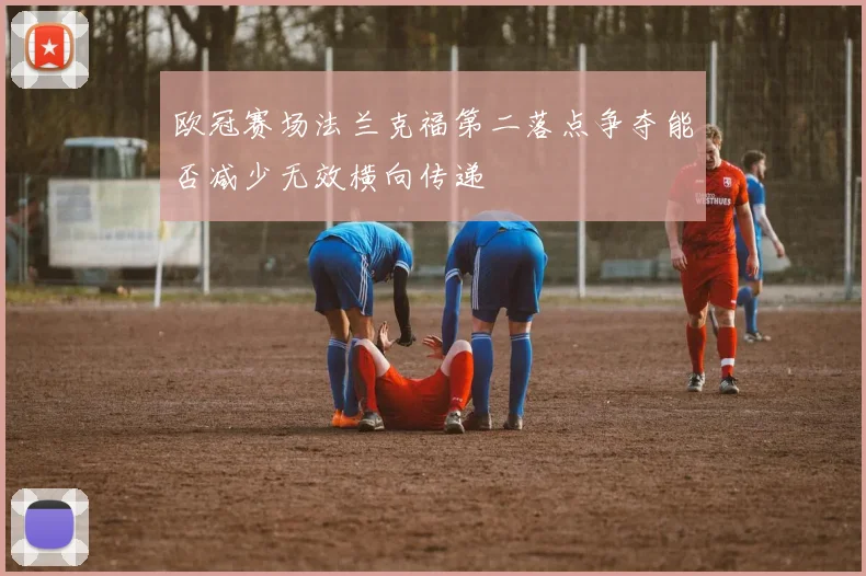 欧冠赛场法兰克福第二落点争夺能否减少无效横向传递