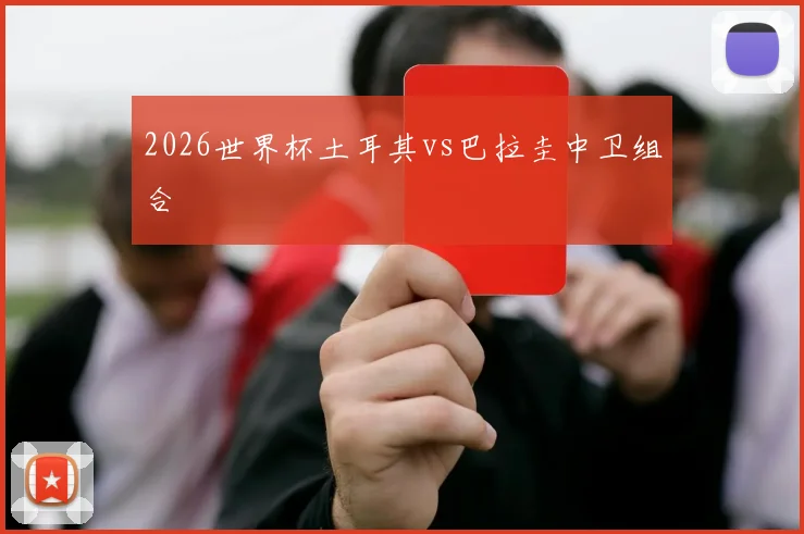 2026世界杯土耳其vs巴拉圭中卫组合