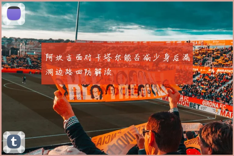 阿坎吉面对卡塔尔能否减少身后漏洞边路回防解读