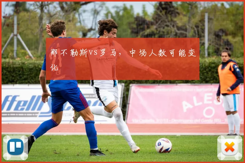 那不勒斯vs罗马,中场人数可能变化