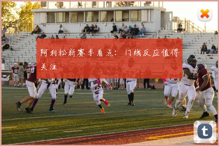 阿利松新赛季看点：门线反应值得关注
