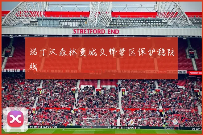 诺丁汉森林曼城交锋禁区保护稳防线