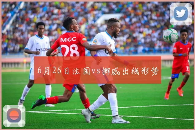 6月26日法国vs挪威出线形势