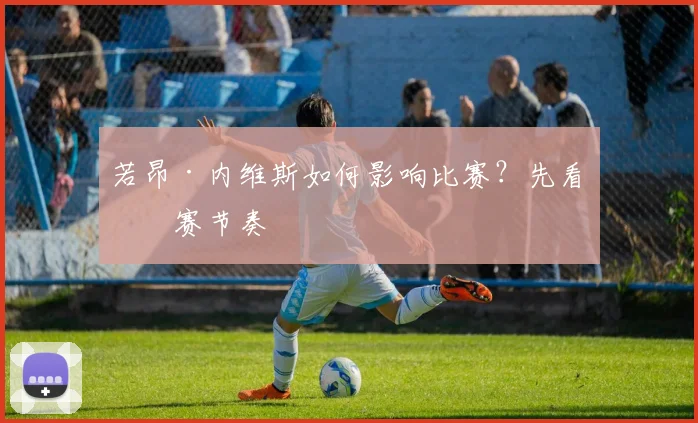 若昂·内维斯如何影响比赛？先看比赛节奏