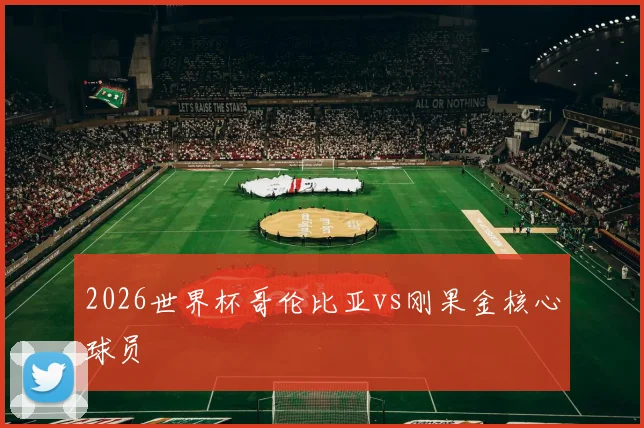 2026世界杯哥伦比亚vs刚果金核心球员