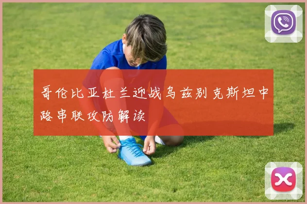 哥伦比亚杜兰迎战乌兹别克斯坦中路串联攻防解读