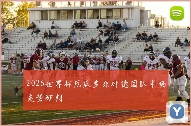 2026世界杯厄瓜多尔对德国队半场走势研判