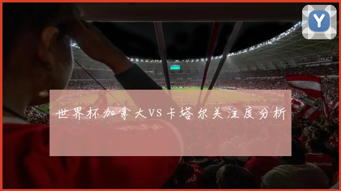 世界杯加拿大vs卡塔尔关注度分析