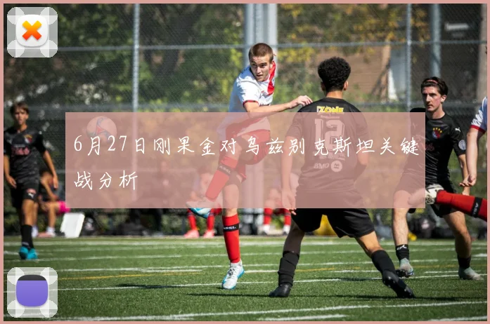 6月27日刚果金对乌兹别克斯坦关键战分析