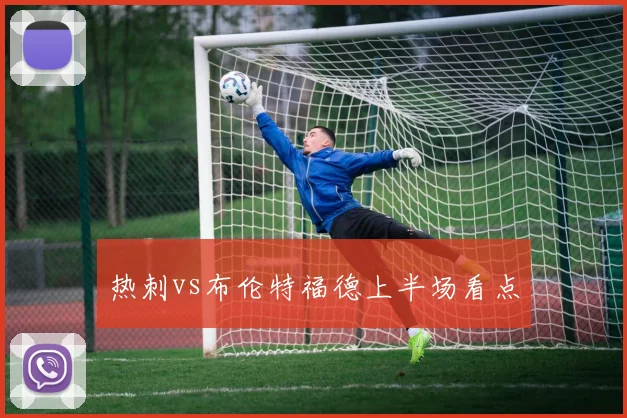 热刺vs布伦特福德上半场看点